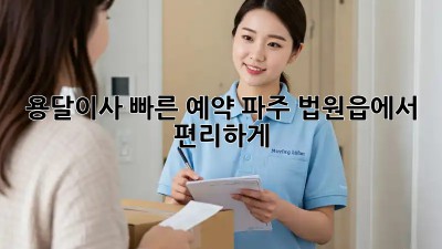 용달이사 빠른 예약: 파주 법원읍에서 편리하게!