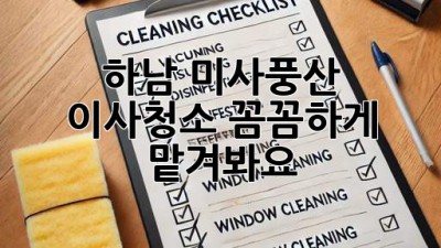하남 미사/풍산 이사청소, 꼼꼼하게 맡겨봐요! ✨