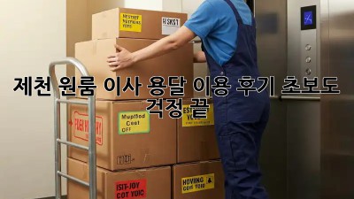 제천 원룸 이사, 용달 이용 후기: 초보도 걱정 끝!