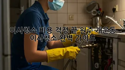 이사청소, 비용 걱정 끝! 원주 개운동 이사청소 완벽 가이드